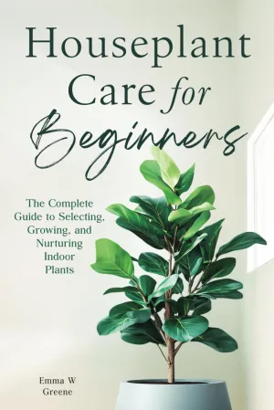Houseplant Care for Beginners: The Complete Guide to Selecting, Growing, and Nurturing Indoor Plants Paperback  March 18, 2025